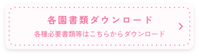 各園書類ダウンロード 各種必要書類等はこちらからダウンロード